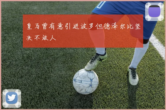 皇马曾有意引进波罗但德泽尔比坚决不放人