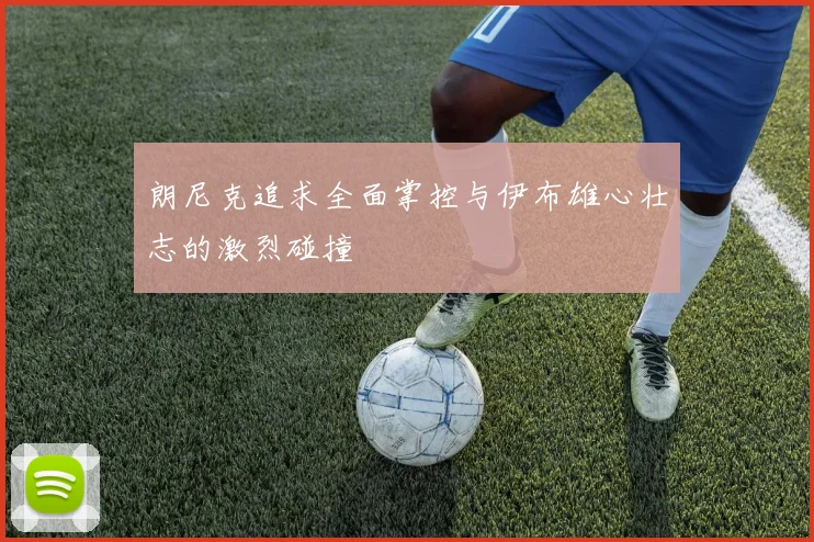 朗尼克追求全面掌控与伊布雄心壮志的激烈碰撞