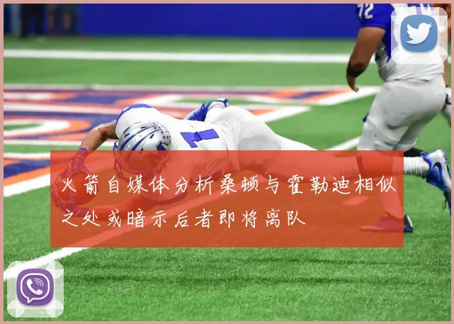 火箭自媒体分析桑顿与霍勒迪相似之处或暗示后者即将离队