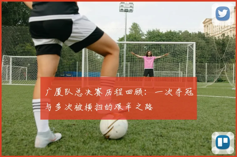 广厦队总决赛历程回顾：一次夺冠与多次被横扫的艰辛之路