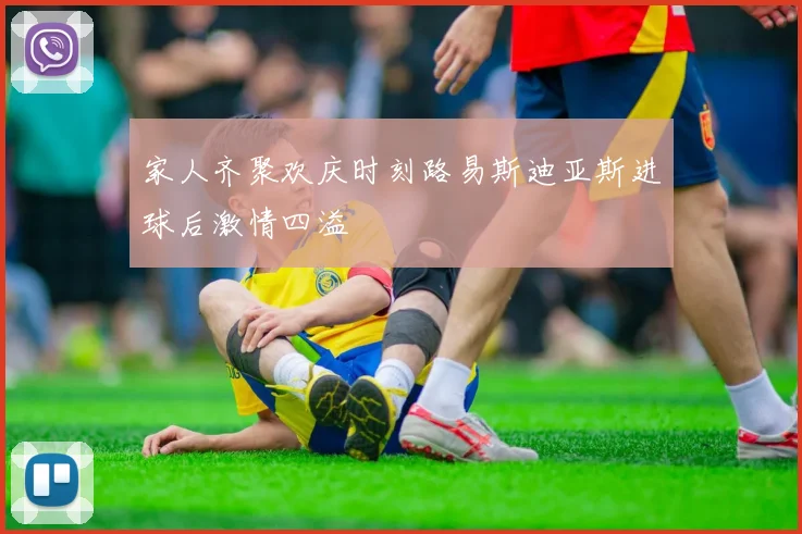 家人齐聚欢庆时刻路易斯迪亚斯进球后激情四溢