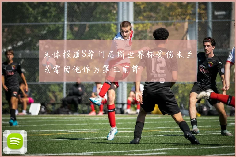 米体报道S希门尼斯世界杯受伤米兰或需留他作为第三前锋