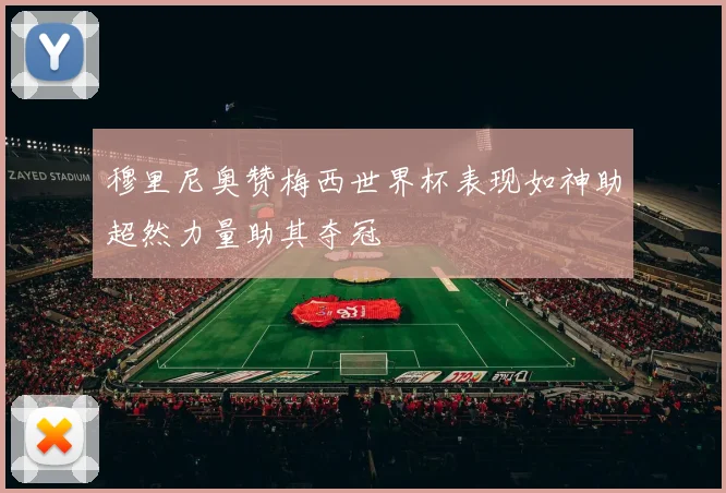 穆里尼奥赞梅西世界杯表现如神助超然力量助其夺冠
