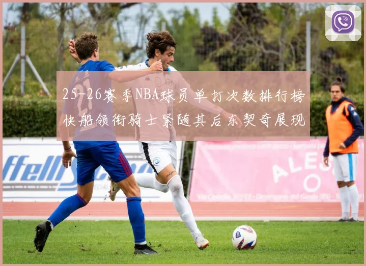 25-26赛季NBA球员单打次数排行榜快船领衔骑士紧随其后东契奇展现最高效率