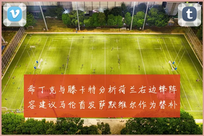 希丁克与滕卡特分析荷兰右边锋阵容建议马伦首发萨默维尔作为替补选择