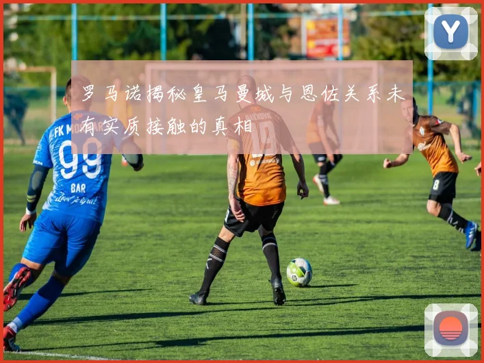 罗马诺揭秘皇马曼城与恩佐关系未有实质接触的真相